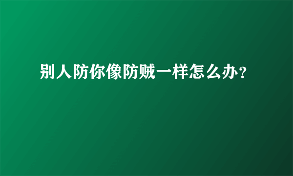 别人防你像防贼一样怎么办？