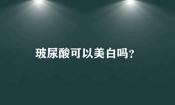 玻尿酸可以美白吗？
