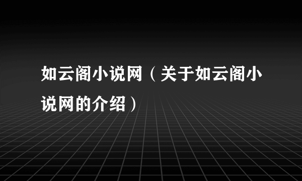如云阁小说网（关于如云阁小说网的介绍）