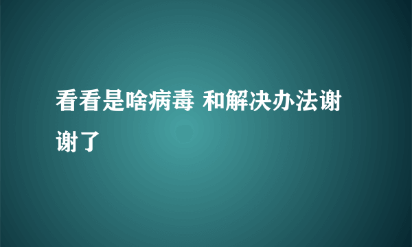 看看是啥病毒 和解决办法谢谢了