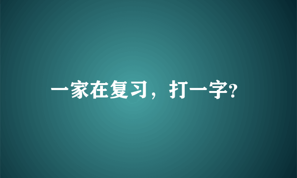 一家在复习，打一字？