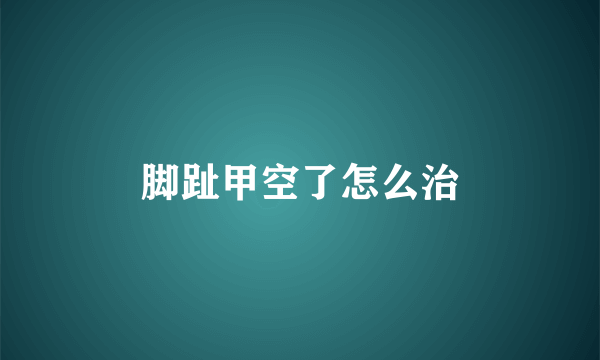脚趾甲空了怎么治