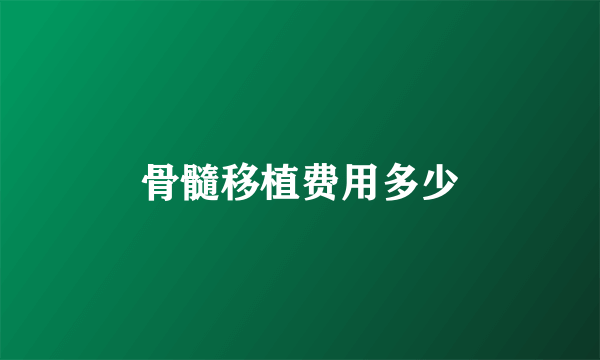 骨髓移植费用多少
