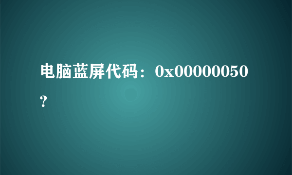 电脑蓝屏代码：0x00000050？