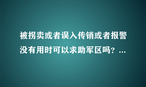 被拐卖或者误入传销或者报警没有用时可以求助军区吗？如何求助？