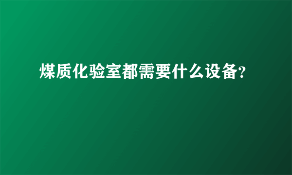 煤质化验室都需要什么设备？