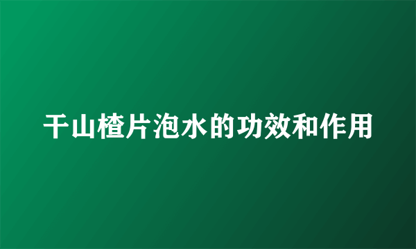 干山楂片泡水的功效和作用