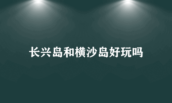 长兴岛和横沙岛好玩吗