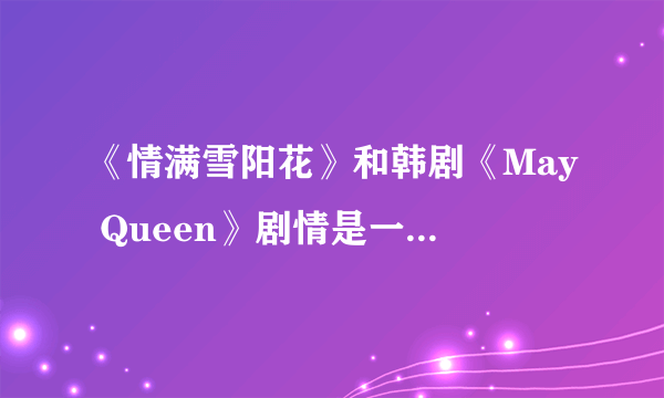 《情满雪阳花》和韩剧《May Queen》剧情是一样的吧！