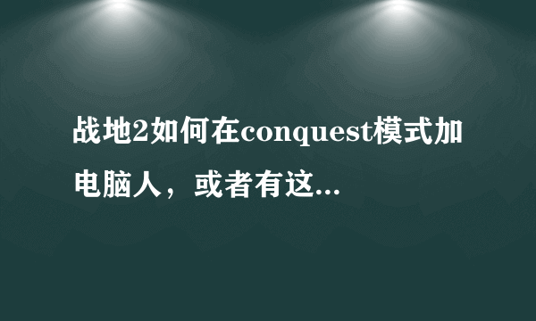 战地2如何在conquest模式加电脑人，或者有这方面的修改器