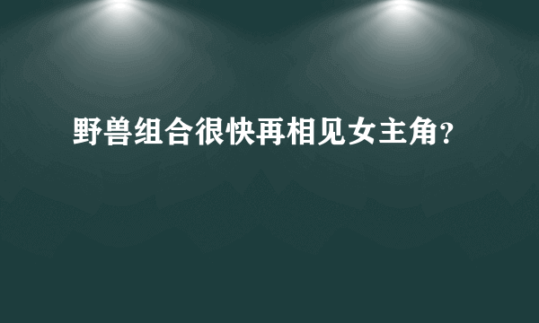 野兽组合很快再相见女主角？