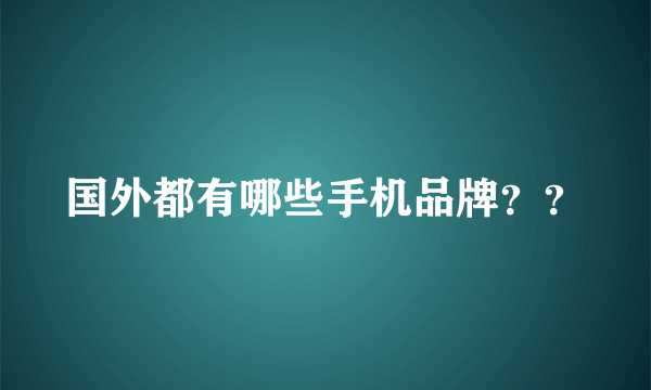 国外都有哪些手机品牌？？