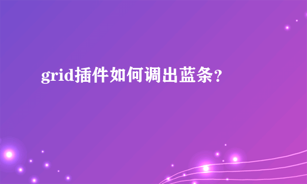 grid插件如何调出蓝条？
