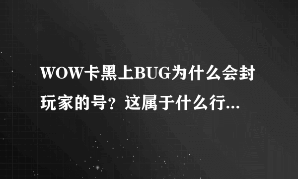 WOW卡黑上BUG为什么会封玩家的号？这属于什么行为，该追究什么法律责任？
