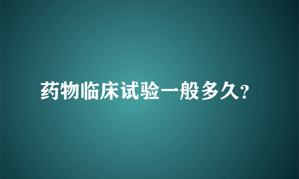 药物临床试验一般多久？