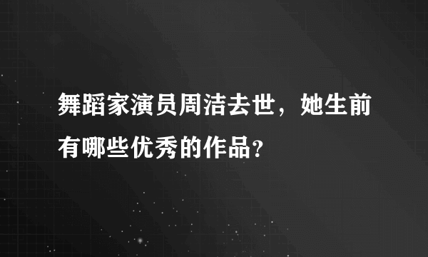 舞蹈家演员周洁去世，她生前有哪些优秀的作品？