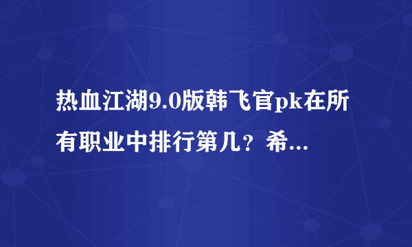 热血江湖9.0版韩飞官pk在所有职业中排行第几？希望那位大侠进来说说？
