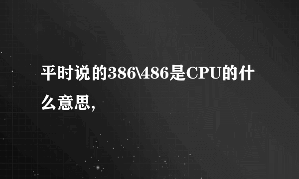 平时说的386\486是CPU的什么意思,