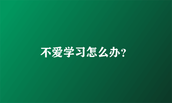 不爱学习怎么办？