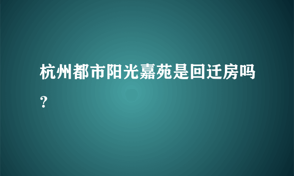 杭州都市阳光嘉苑是回迁房吗？