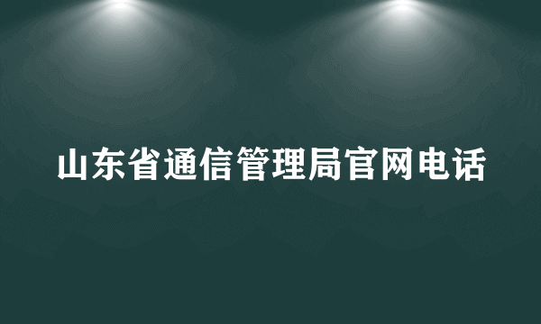 山东省通信管理局官网电话