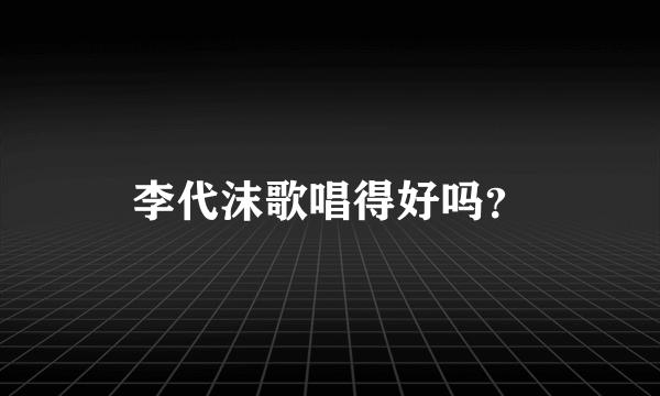 李代沫歌唱得好吗？