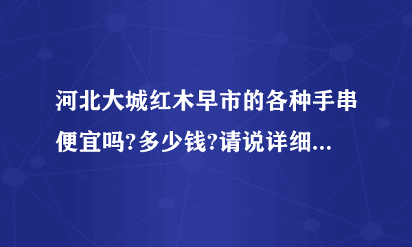 河北大城红木早市的各种手串便宜吗?多少钱?请说详细一点,谢谢？