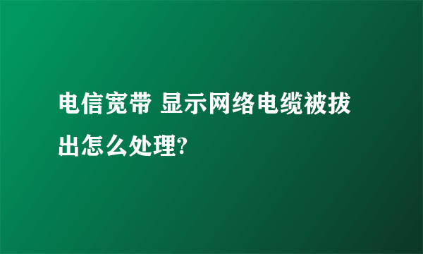 电信宽带 显示网络电缆被拔出怎么处理?