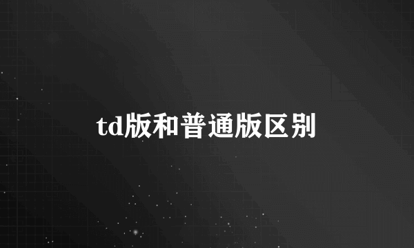 td版和普通版区别