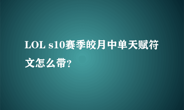LOL s10赛季皎月中单天赋符文怎么带？