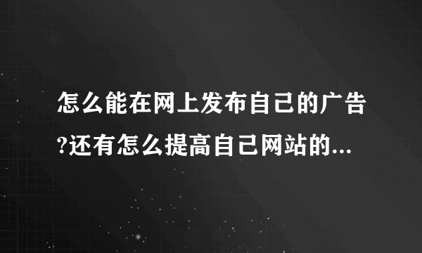 怎么能在网上发布自己的广告?还有怎么提高自己网站的知名度啊?