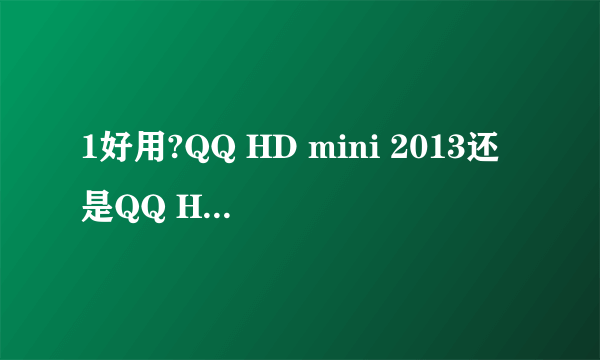1好用?QQ HD mini 2013还是QQ HD v3？