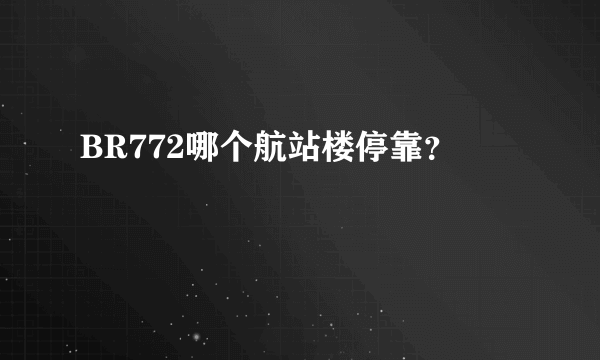 BR772哪个航站楼停靠？