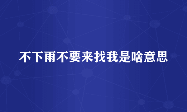 不下雨不要来找我是啥意思