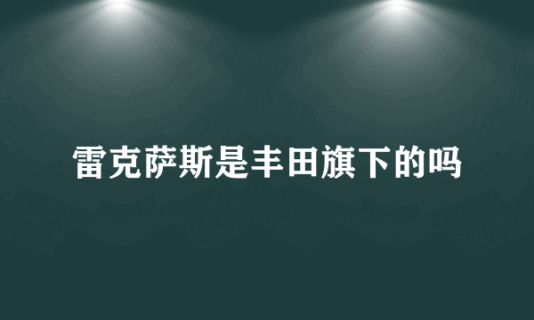 雷克萨斯是丰田旗下的吗