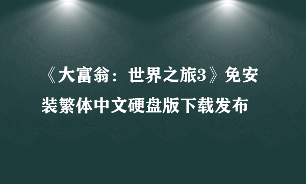《大富翁：世界之旅3》免安装繁体中文硬盘版下载发布