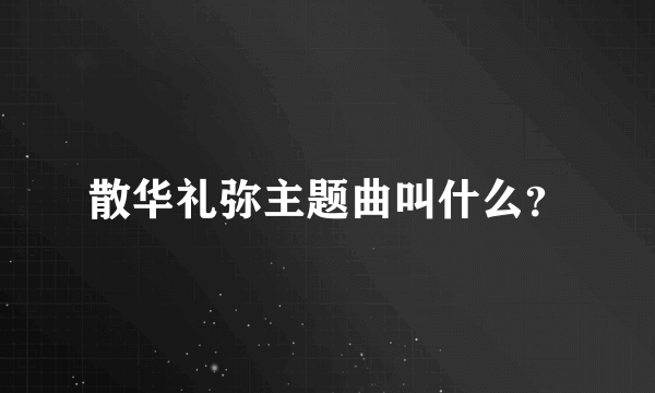 散华礼弥主题曲叫什么？