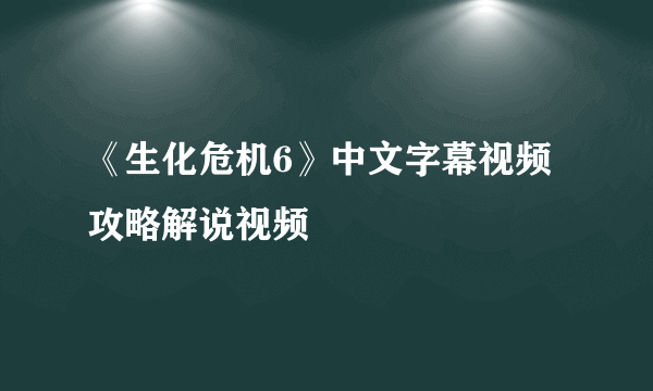 《生化危机6》中文字幕视频攻略解说视频