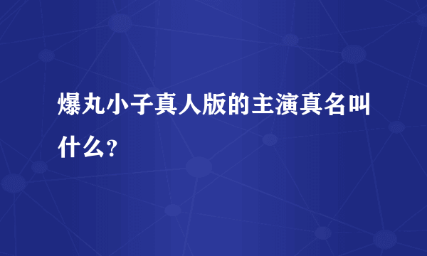 爆丸小子真人版的主演真名叫什么？