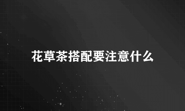 花草茶搭配要注意什么