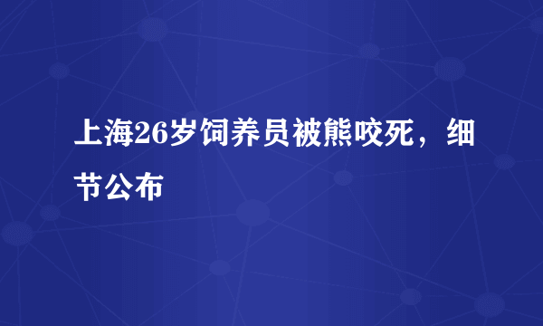 上海26岁饲养员被熊咬死，细节公布
