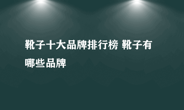 靴子十大品牌排行榜 靴子有哪些品牌