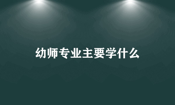 幼师专业主要学什么