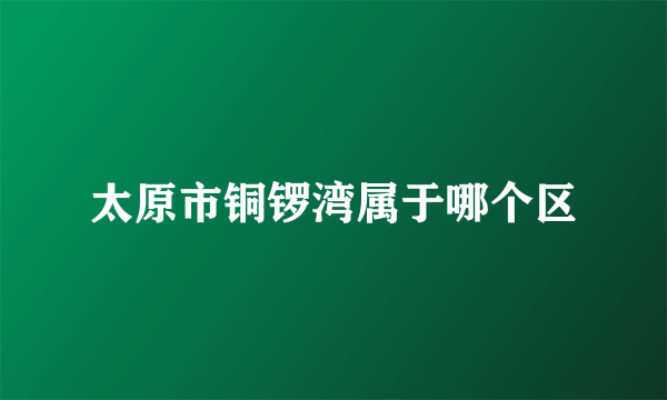 太原市铜锣湾属于哪个区
