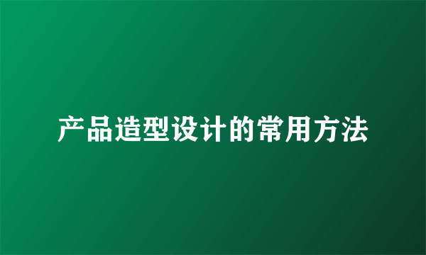 产品造型设计的常用方法