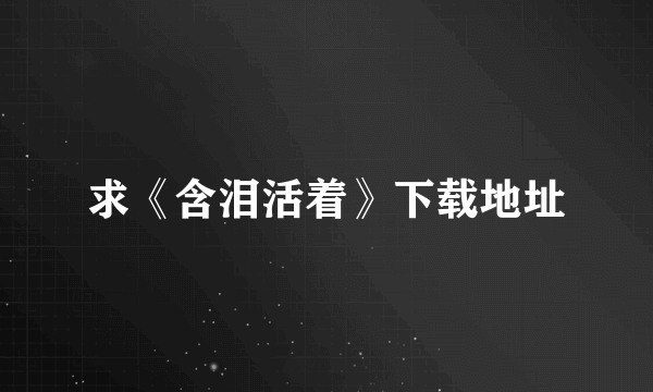 求《含泪活着》下载地址