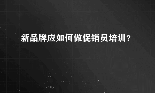 新品牌应如何做促销员培训？
