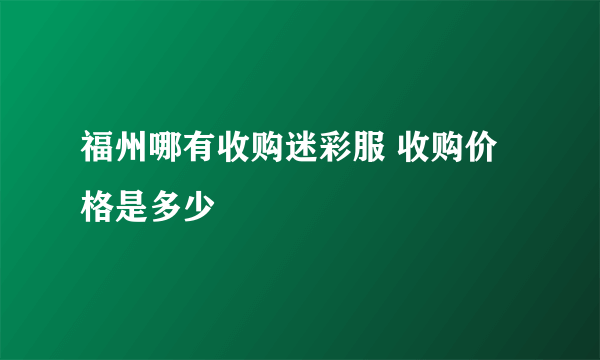 福州哪有收购迷彩服 收购价格是多少