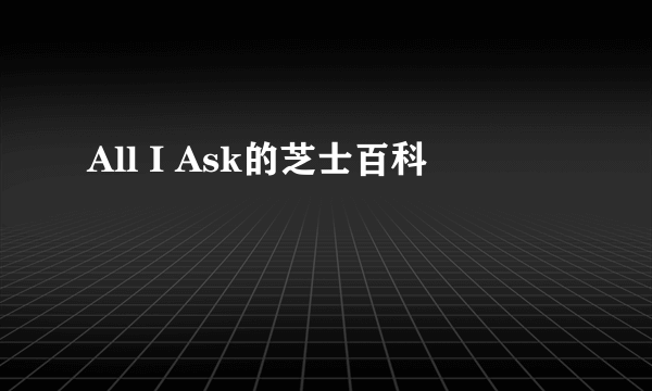 All I Ask的芝士百科