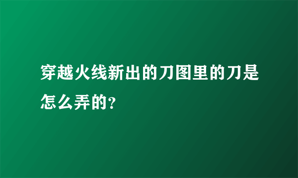 穿越火线新出的刀图里的刀是怎么弄的？